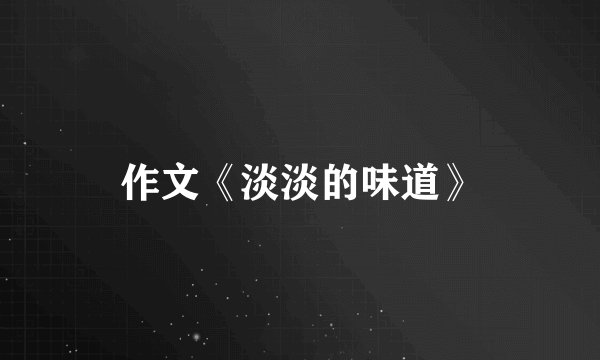 作文《淡淡的味道》