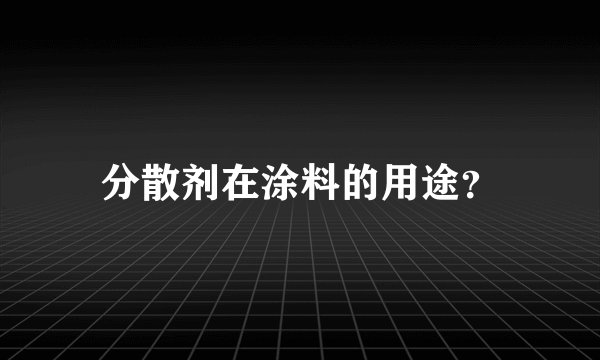分散剂在涂料的用途？