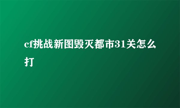 cf挑战新图毁灭都市31关怎么打