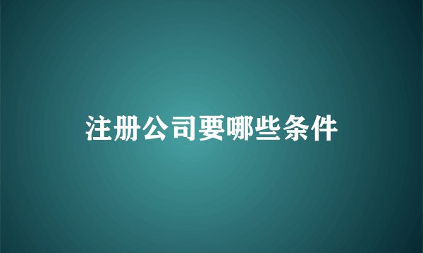注册公司要哪些条件