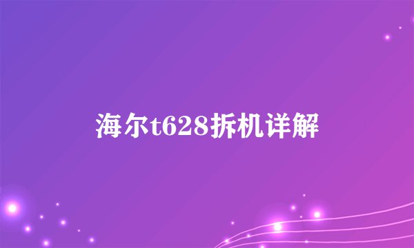 海尔t628拆机详解