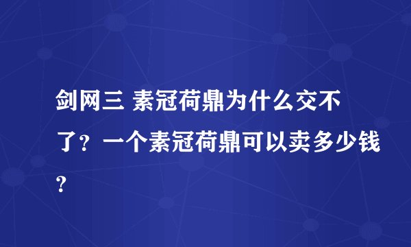剑网三 素冠荷鼎为什么交不了？一个素冠荷鼎可以卖多少钱？