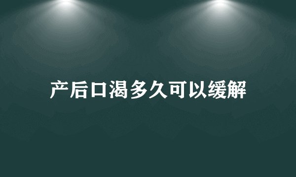 产后口渴多久可以缓解