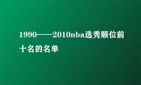 1990——2010nba选秀顺位前十名的名单