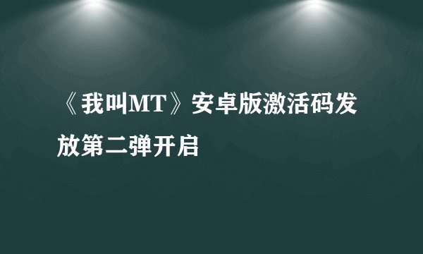 《我叫MT》安卓版激活码发放第二弹开启