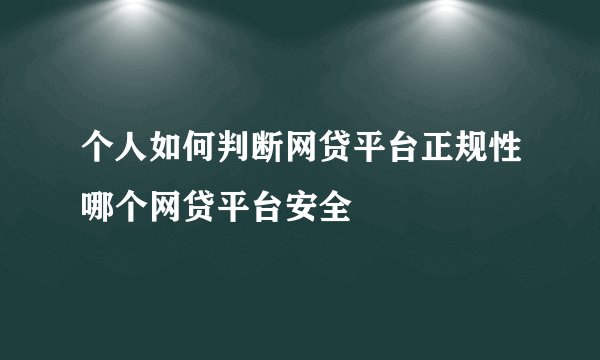 个人如何判断网贷平台正规性哪个网贷平台安全