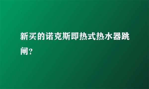 新买的诺克斯即热式热水器跳闸？