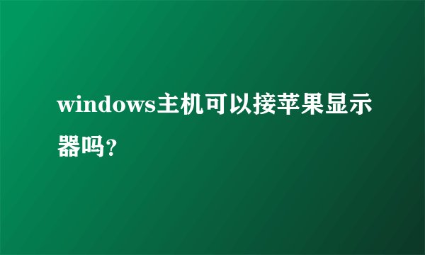 windows主机可以接苹果显示器吗?