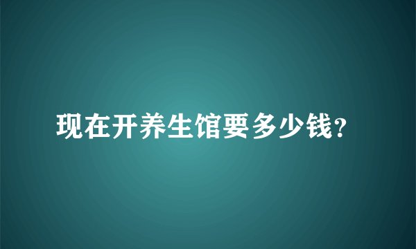 现在开养生馆要多少钱？