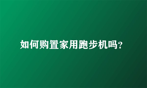 如何购置家用跑步机吗?