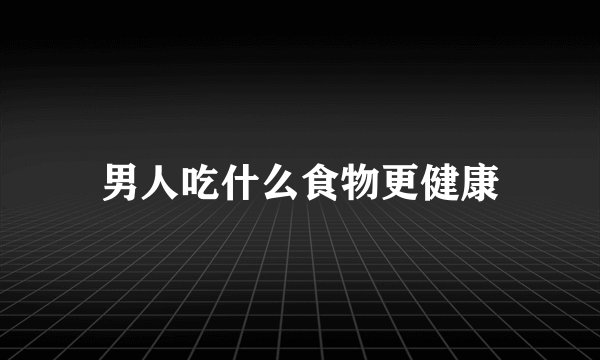 男人吃什么食物更健康