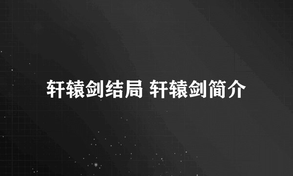 轩辕剑结局 轩辕剑简介