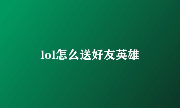 lol怎么送好友英雄