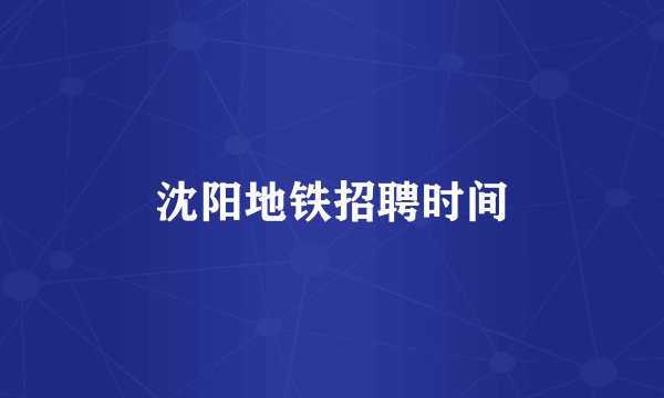 沈阳地铁招聘时间