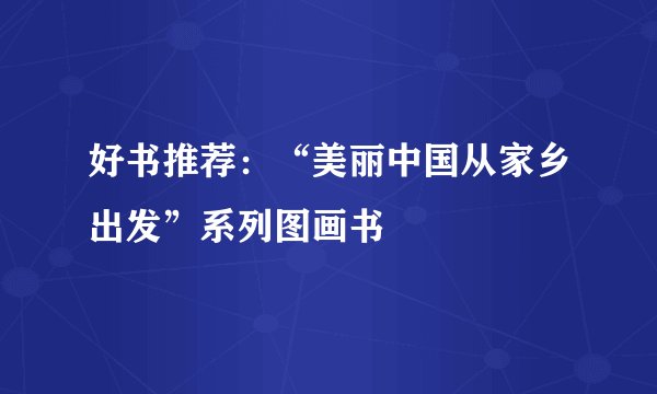 好书推荐:“美丽中国从家乡出发”系列图画书