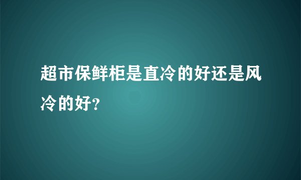 超市保鲜柜是直冷的好还是风冷的好？