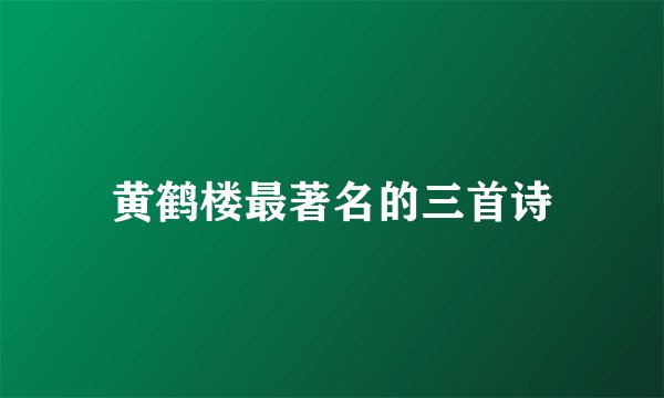 黄鹤楼最著名的三首诗