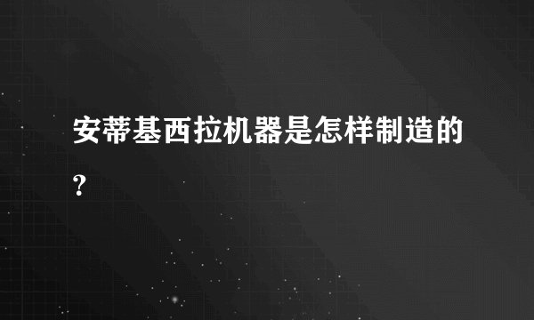 安蒂基西拉机器是怎样制造的？