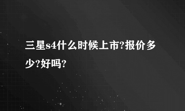 三星s4什么时候上市?报价多少?好吗?