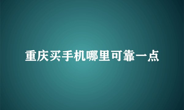 重庆买手机哪里可靠一点