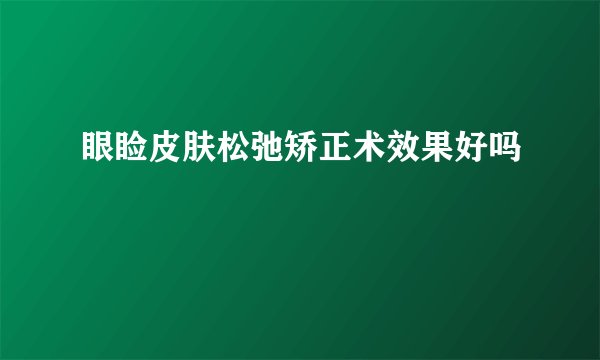 眼睑皮肤松弛矫正术效果好吗