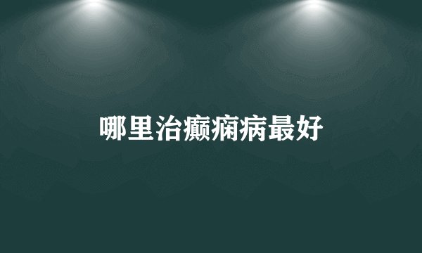 哪里治癫痫病最好