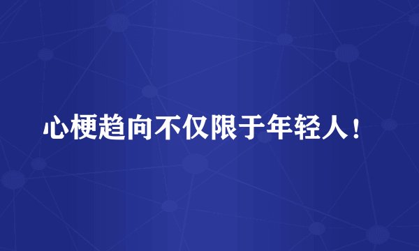 心梗趋向不仅限于年轻人！