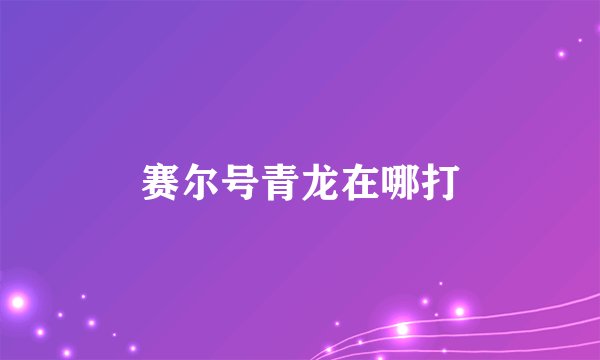赛尔号青龙在哪打