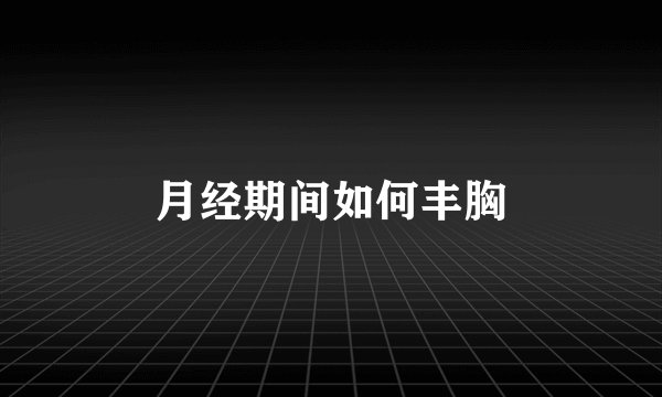 月经期间如何丰胸