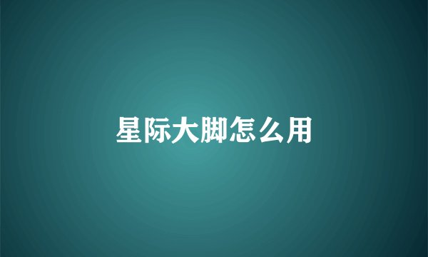 星际大脚怎么用