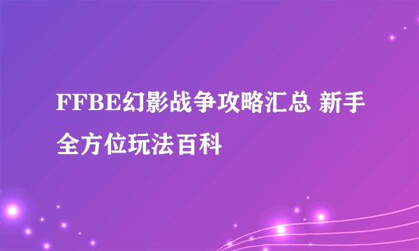 FFBE幻影战争攻略汇总 新手全方位玩法百科