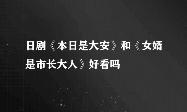 日剧《本日是大安》和《女婿是市长大人》好看吗
