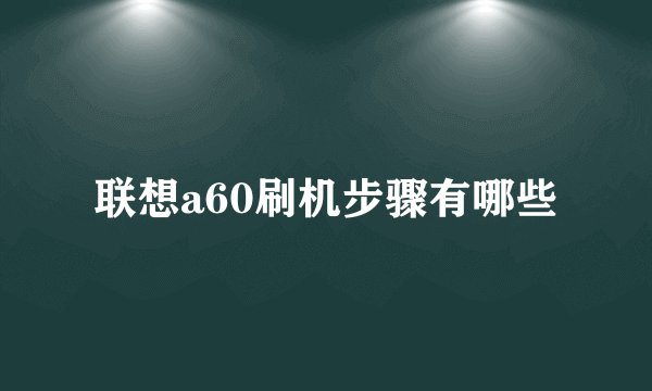 联想a60刷机步骤有哪些