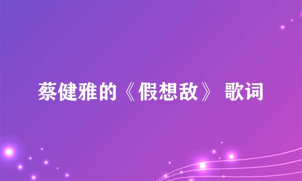 蔡健雅的《假想敌》 歌词