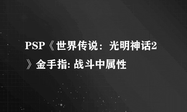 PSP《世界传说：光明神话2》金手指: 战斗中属性