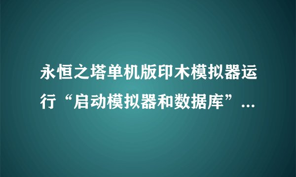 永恒之塔单机版印木模拟器运行“启动模拟器和数据库”这个文件时怎么出现以下情况