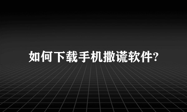 如何下载手机撒谎软件?