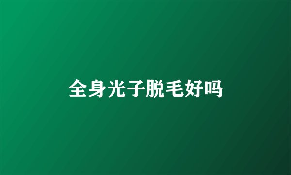 全身光子脱毛好吗