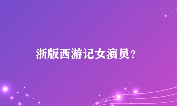 浙版西游记女演员？