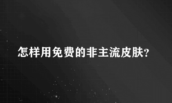 怎样用免费的非主流皮肤?