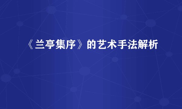 《兰亭集序》的艺术手法解析