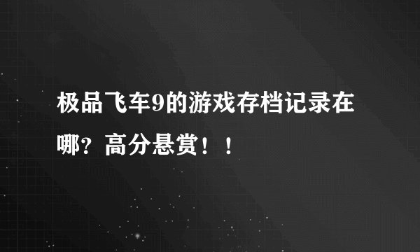 极品飞车9的游戏存档记录在哪？高分悬赏！！