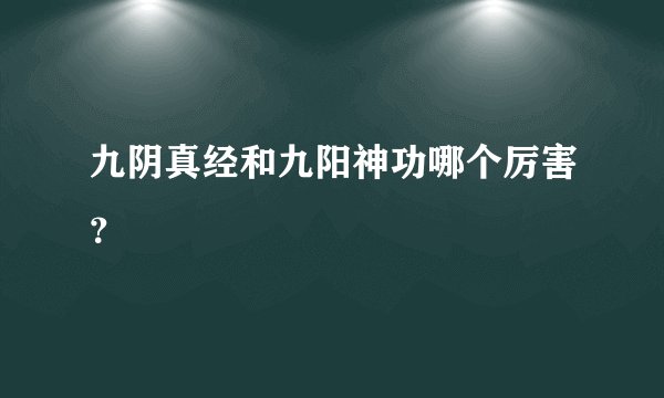 九阴真经和九阳神功哪个厉害？
