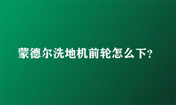 蒙德尔洗地机前轮怎么下?