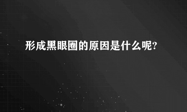 形成黑眼圈的原因是什么呢?