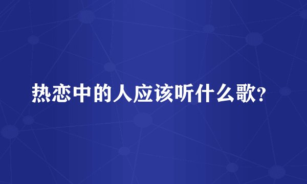 热恋中的人应该听什么歌?