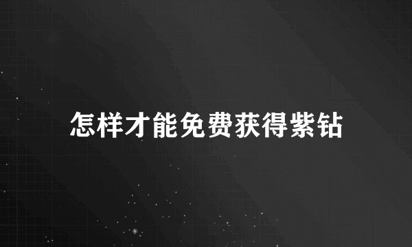 怎样才能免费获得紫钻