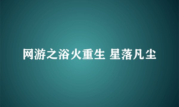 网游之浴火重生 星落凡尘