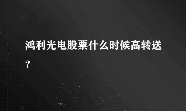 鸿利光电股票什么时候高转送？