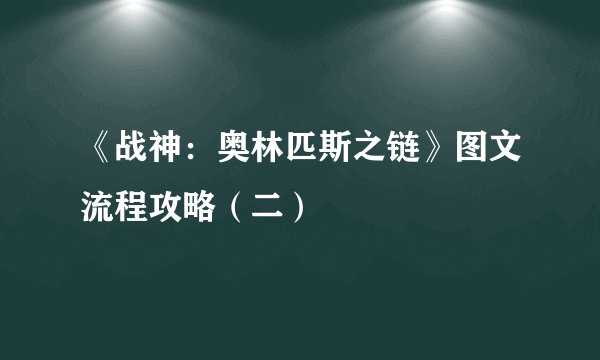 《战神：奥林匹斯之链》图文流程攻略（二）